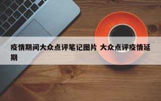 疫情期间大众点评笔记图片 大众点评疫情延期