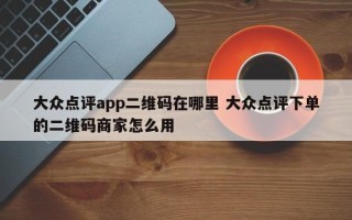 大众点评app二维码在哪里 大众点评下单的二维码商家怎么用