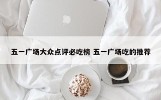 五一广场大众点评必吃榜 五一广场吃的推荐