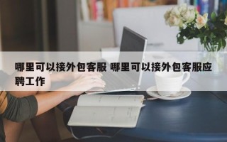 哪里可以接外包客服 哪里可以接外包客服应聘工作