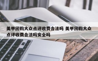 美甲团购大众点评收费合法吗 美甲团购大众点评收费合法吗安全吗