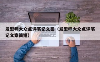 发型师大众点评笔记文案（发型师大众点评笔记文案简短）