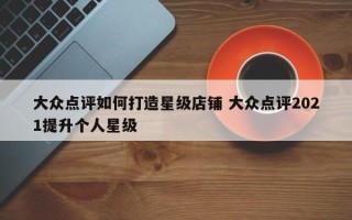 大众点评如何打造星级店铺 大众点评2021提升个人星级