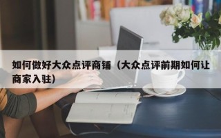 如何做好大众点评商铺（大众点评前期如何让商家入驻）