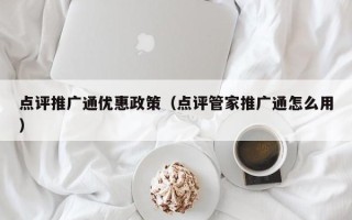 点评推广通优惠政策（点评管家推广通怎么用）