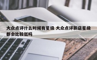 大众点评什么时候有星级 大众点评新店星级都会比较低吗