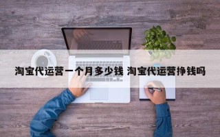 淘宝代运营一个月多少钱 淘宝代运营挣钱吗