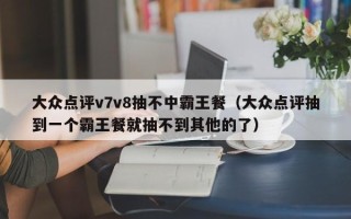 大众点评v7v8抽不中霸王餐（大众点评抽到一个霸王餐就抽不到其他的了）