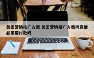 美团营销推广方案 美团营销推广方案同意后必须要付款吗