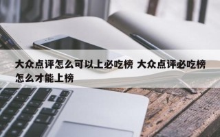 大众点评怎么可以上必吃榜 大众点评必吃榜怎么才能上榜