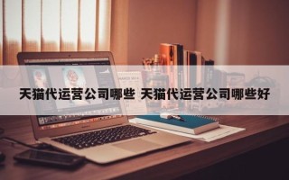 天猫代运营公司哪些 天猫代运营公司哪些好