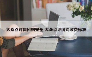 大众点评网团购安全 大众点评团购收费标准