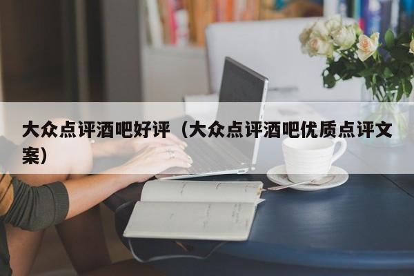 大众点评酒吧好评（大众点评酒吧优质点评文案）-第1张图片-懂团帝