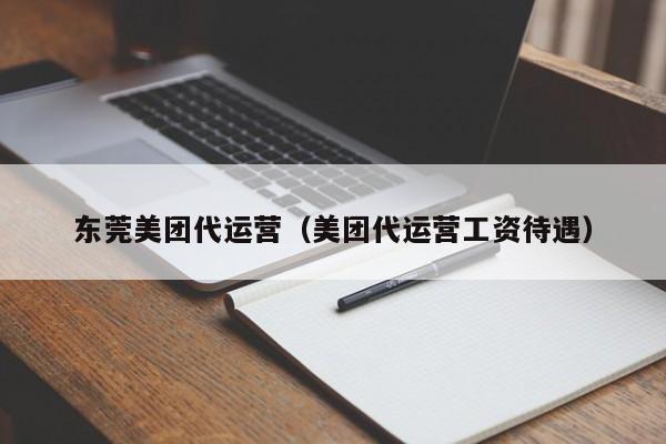 东莞美团代运营（美团代运营工资待遇）-第1张图片-懂团帝