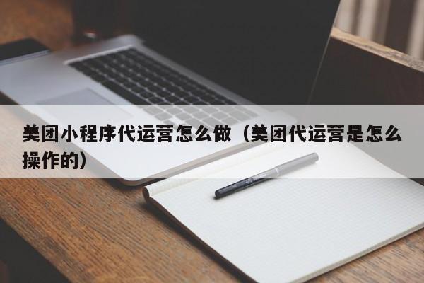 美团小程序代运营怎么做（美团代运营是怎么操作的）-第1张图片-懂团帝