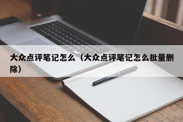 大众点评笔记怎么（大众点评笔记怎么批量删除）-第1张图片-懂团帝