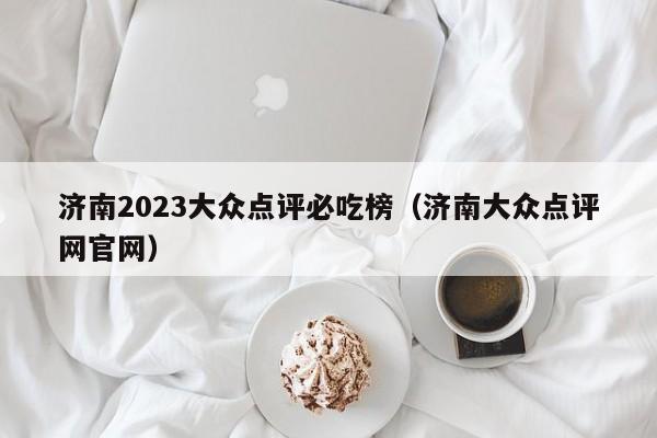 济南2023大众点评必吃榜（济南大众点评网官网）-第1张图片-懂团帝