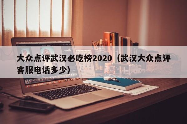 大众点评武汉必吃榜2020（武汉大众点评客服电话多少）-第1张图片-懂团帝