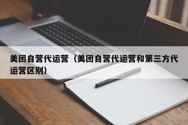 美团自营代运营（美团自营代运营和第三方代运营区别）-第1张图片-懂团帝