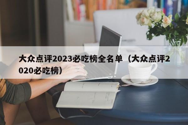 大众点评2023必吃榜全名单（大众点评2020必吃榜）-第1张图片-懂团帝