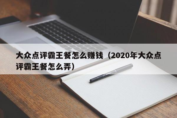 大众点评霸王餐怎么赚钱（2020年大众点评霸王餐怎么弄）-第1张图片-懂团帝