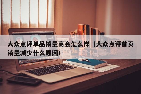 大众点评单品销量高会怎么样（大众点评首页销量减少什么原因）-第1张图片-懂团帝