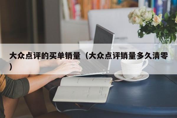 大众点评的买单销量（大众点评销量多久清零）-第1张图片-懂团帝