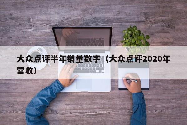 大众点评半年销量数字（大众点评2020年营收）-第1张图片-懂团帝