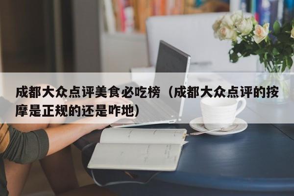 成都大众点评美食必吃榜（成都大众点评的按摩是正规的还是咋地）-第1张图片-懂团帝