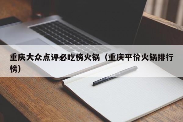 重庆大众点评必吃榜火锅（重庆平价火锅排行榜）-第1张图片-懂团帝