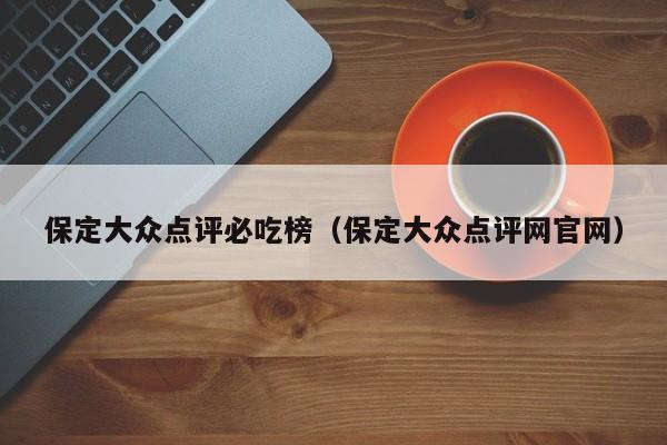 保定大众点评必吃榜（保定大众点评网官网）-第1张图片-懂团帝