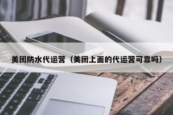 美团防水代运营（美团上面的代运营可靠吗）-第1张图片-懂团帝