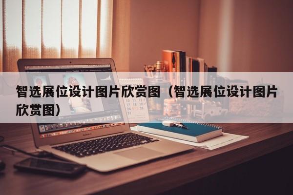 智选展位设计图片欣赏图（智选展位设计图片欣赏图）-第1张图片-懂团帝