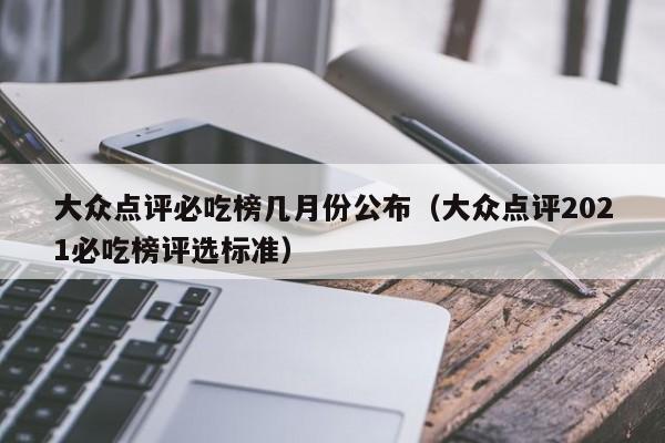 大众点评必吃榜几月份公布（大众点评2021必吃榜评选标准）-第1张图片-懂团帝