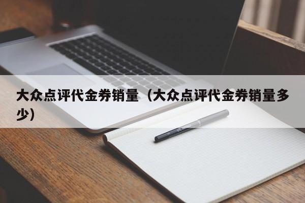 大众点评代金券销量（大众点评代金券销量多少）-第1张图片-懂团帝