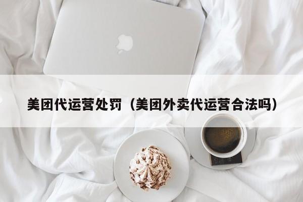 美团代运营处罚（美团外卖代运营合法吗）-第1张图片-懂团帝