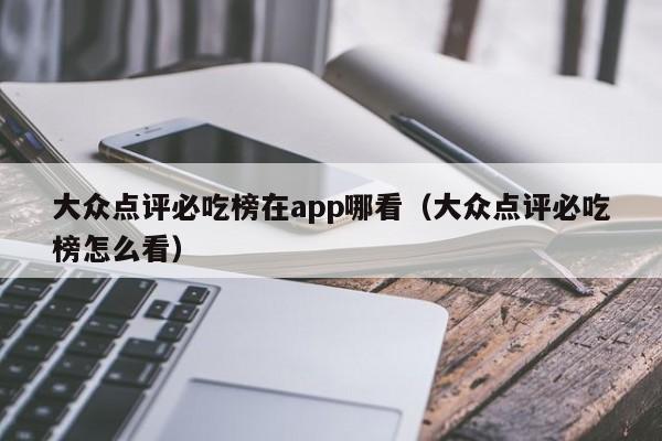 大众点评必吃榜在app哪看（大众点评必吃榜怎么看）-第1张图片-懂团帝