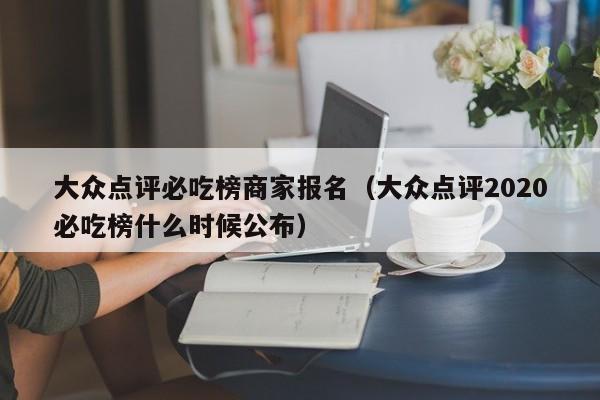 大众点评必吃榜商家报名（大众点评2020必吃榜什么时候公布）-第1张图片-懂团帝