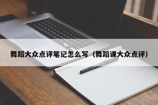 舞蹈大众点评笔记怎么写（舞蹈课大众点评）-第1张图片-懂团帝