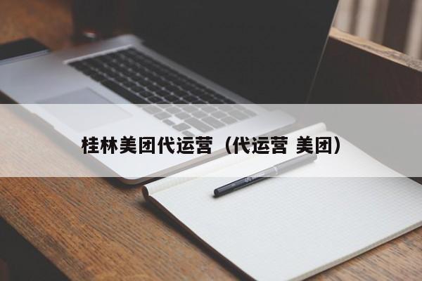 桂林美团代运营（代运营 美团）-第1张图片-懂团帝