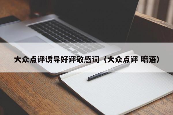 大众点评诱导好评敏感词（大众点评 暗语）-第1张图片-懂团帝