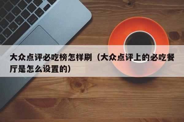 大众点评必吃榜怎样刷（大众点评上的必吃餐厅是怎么设置的）-第1张图片-懂团帝