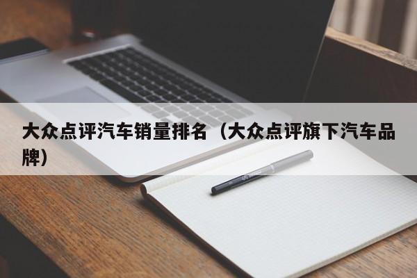 大众点评汽车销量排名（大众点评旗下汽车品牌）-第1张图片-懂团帝