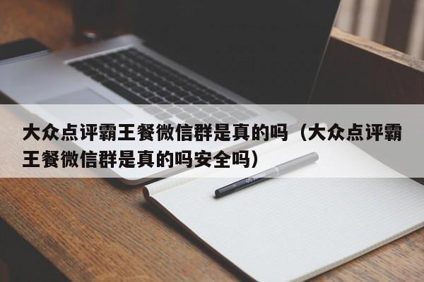 大众点评霸王餐微信群是真的吗（大众点评霸王餐微信群是真的吗安全吗）-第1张图片-懂团帝