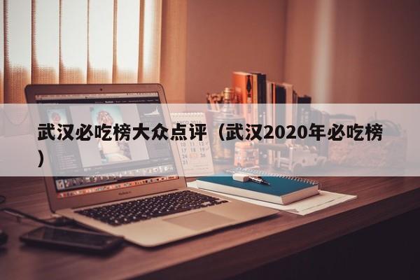 武汉必吃榜大众点评（武汉2020年必吃榜）-第1张图片-懂团帝