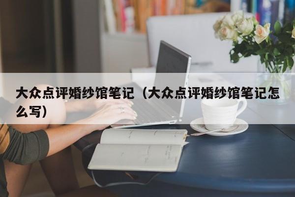 大众点评婚纱馆笔记（大众点评婚纱馆笔记怎么写）-第1张图片-懂团帝