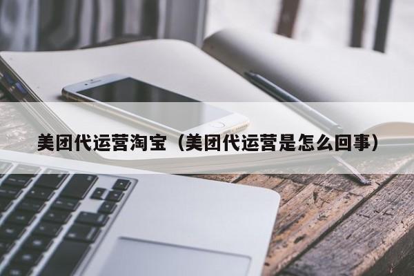 美团代运营淘宝（美团代运营是怎么回事）-第1张图片-懂团帝