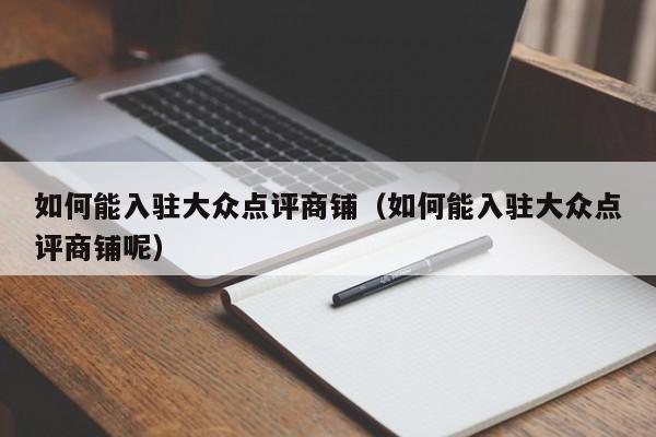 如何能入驻大众点评商铺（如何能入驻大众点评商铺呢）-第1张图片-懂团帝