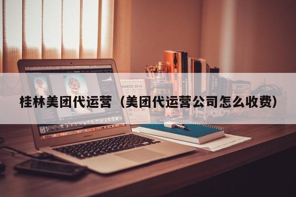 桂林美团代运营（美团代运营公司怎么收费）-第1张图片-懂团帝