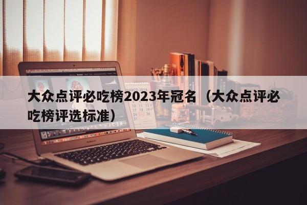 大众点评必吃榜2023年冠名（大众点评必吃榜评选标准）-第1张图片-懂团帝